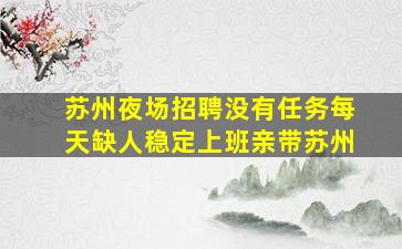 苏州夜场招聘没有任务每天缺人稳定上班亲带苏州